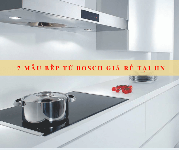 7 mẫu bếp từ bosch nhập khẩu giá rẻ nhất tại Hà Nội & TP.HCM
