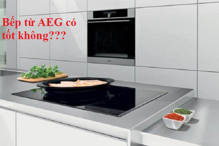 [REVIEW] Bếp từ AEG có tốt không? Nên mua hay không?