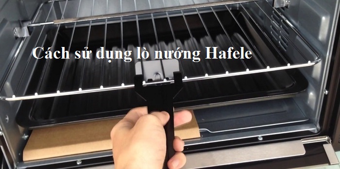 Cách sử dụng lò nướng Hafele hiệu quả và an toàn