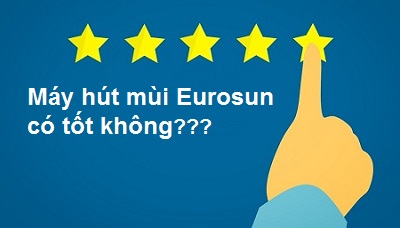 Máy hút mùi Eurosun có tốt không? Nên mua loại nào, ở đâu uy tín, chính hãng tại Hà Nội