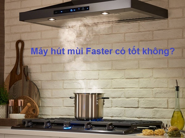 Máy hút mùi Faster có tốt không? Khi chi phí mua chỉ có 5 triệu đồng?