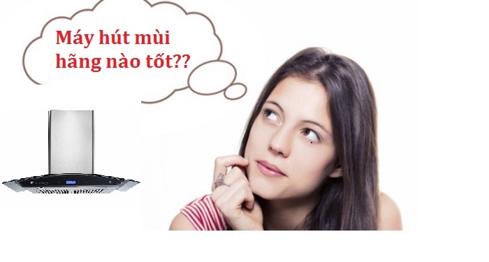 Máy hút mùi hãng nào tốt? Giá phù hợp với số đông người tiêu dùng Việt